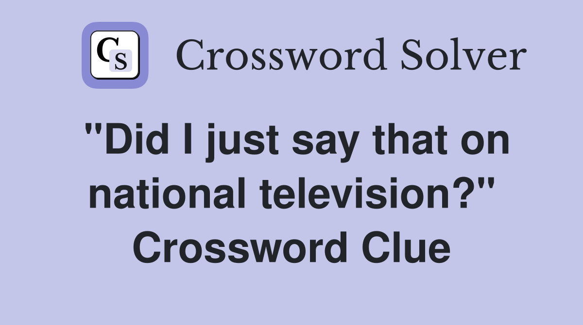 "Did I just say that on national television?" Crossword Clue