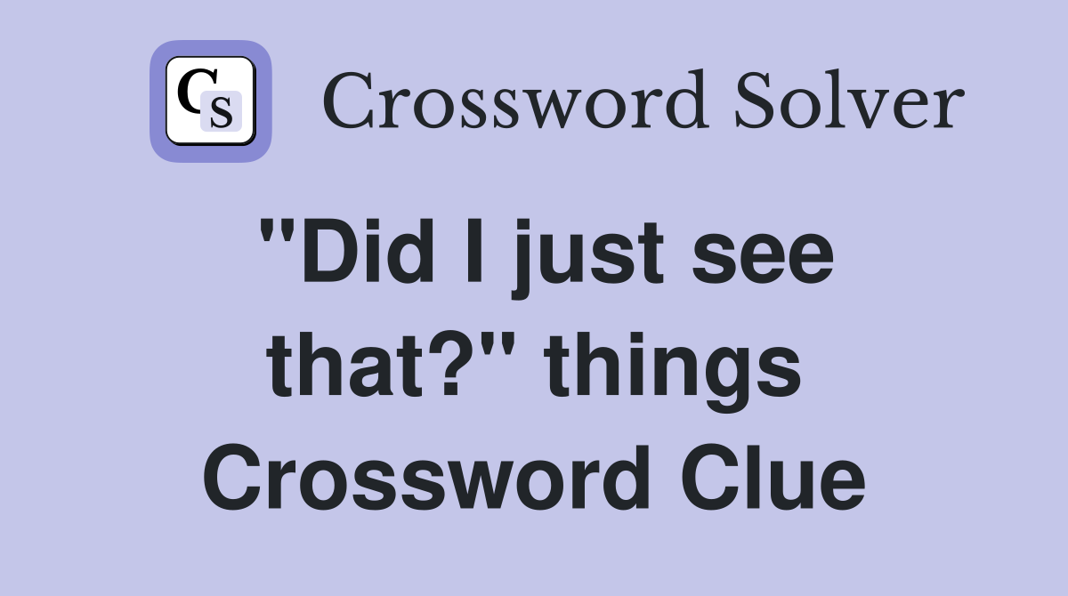 "Did I just see that?" things Crossword Clue