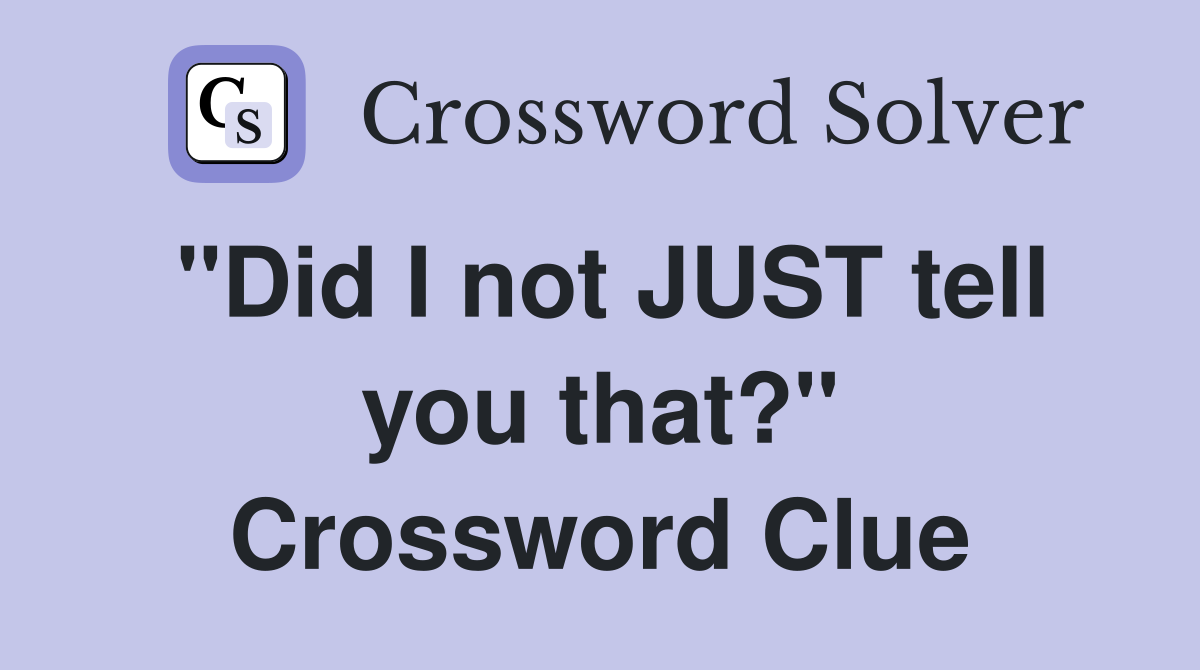 "Did I not JUST tell you that?" Crossword Clue