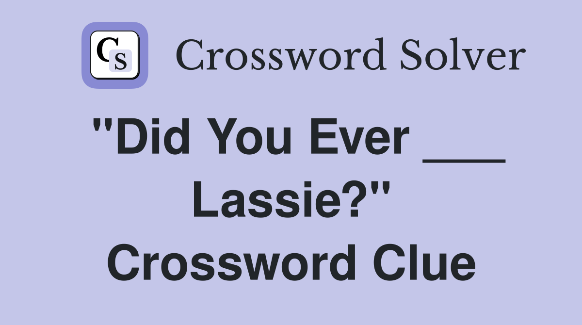 "Did You Ever ___ Lassie?" Crossword Clue