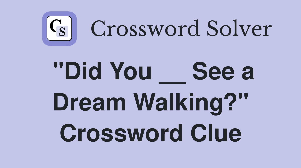 "Did You __ See a Dream Walking?" Crossword Clue