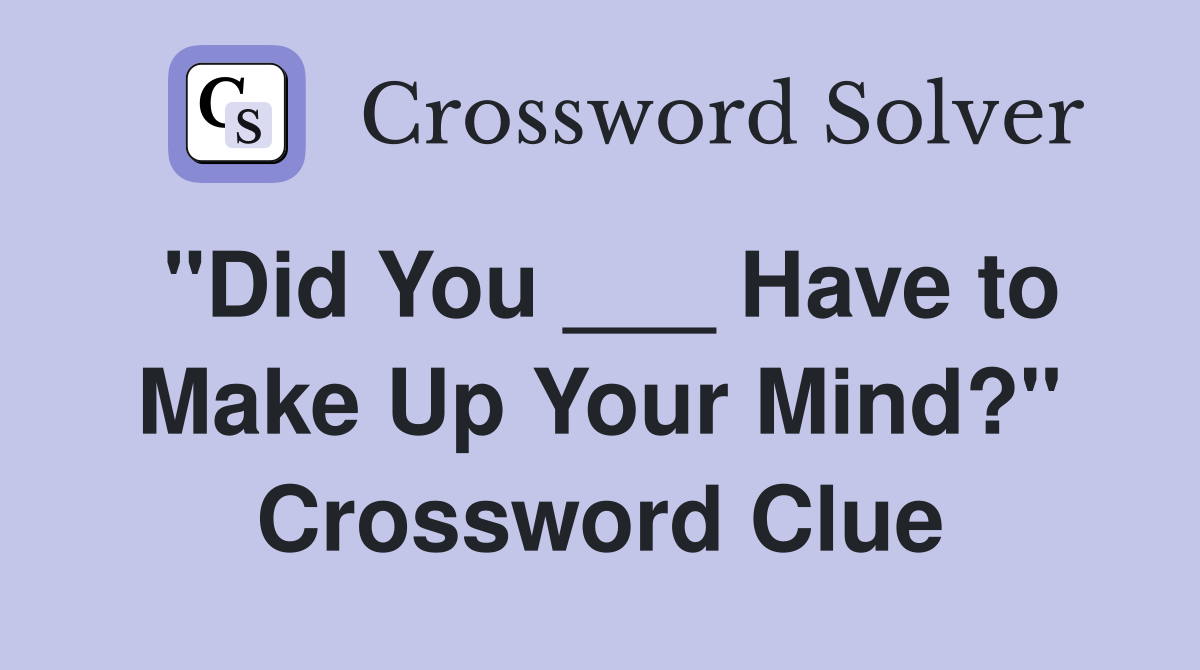 "Did You ___ Have to Make Up Your Mind?" Crossword Clue