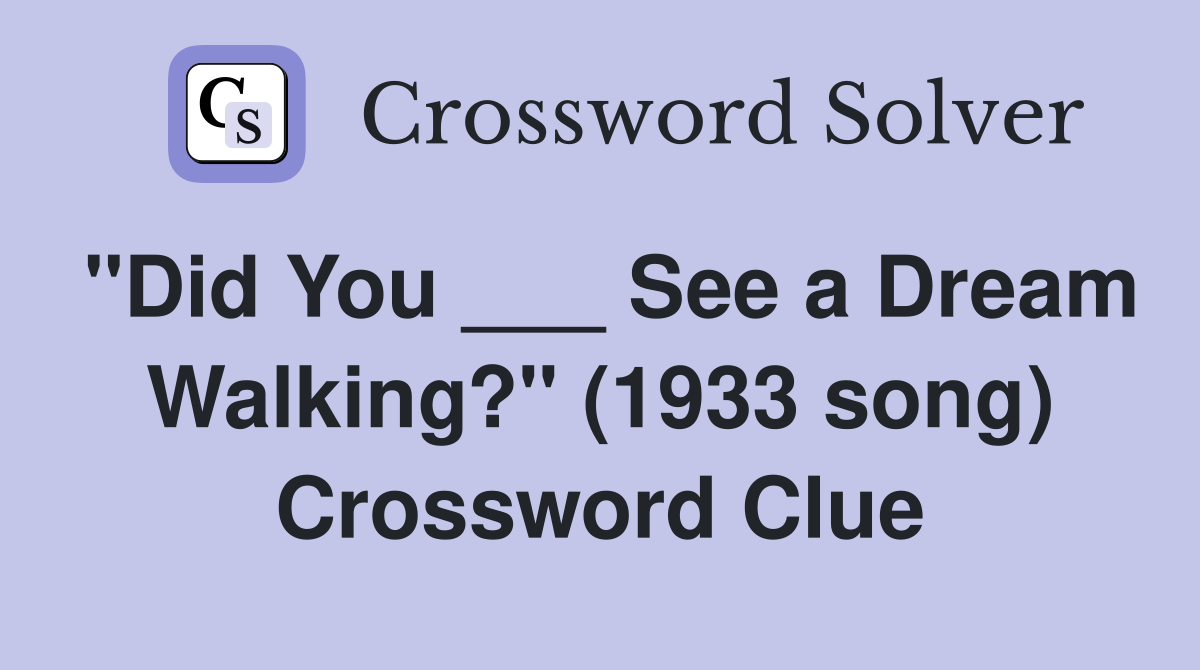 "Did You ___ See a Dream Walking?" (1933 song) Crossword Clue