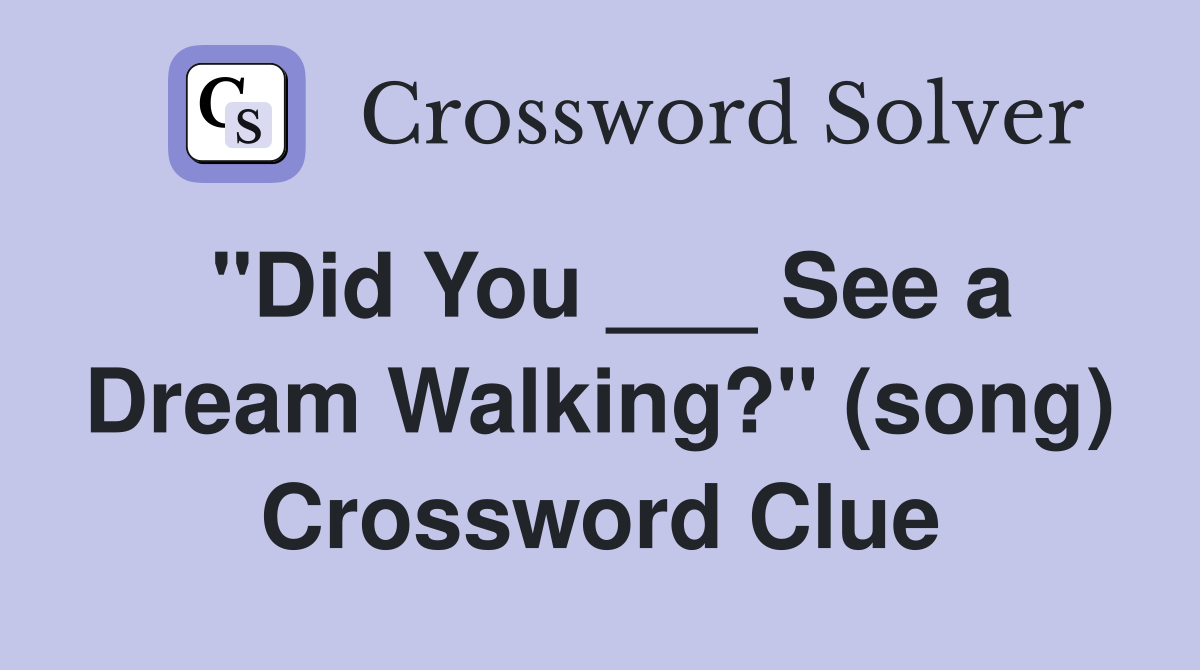 "Did You ___ See a Dream Walking?" (song) Crossword Clue