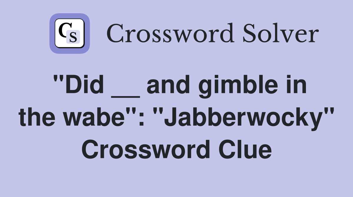 "Did __ and gimble in the wabe": "Jabberwocky" Crossword Clue