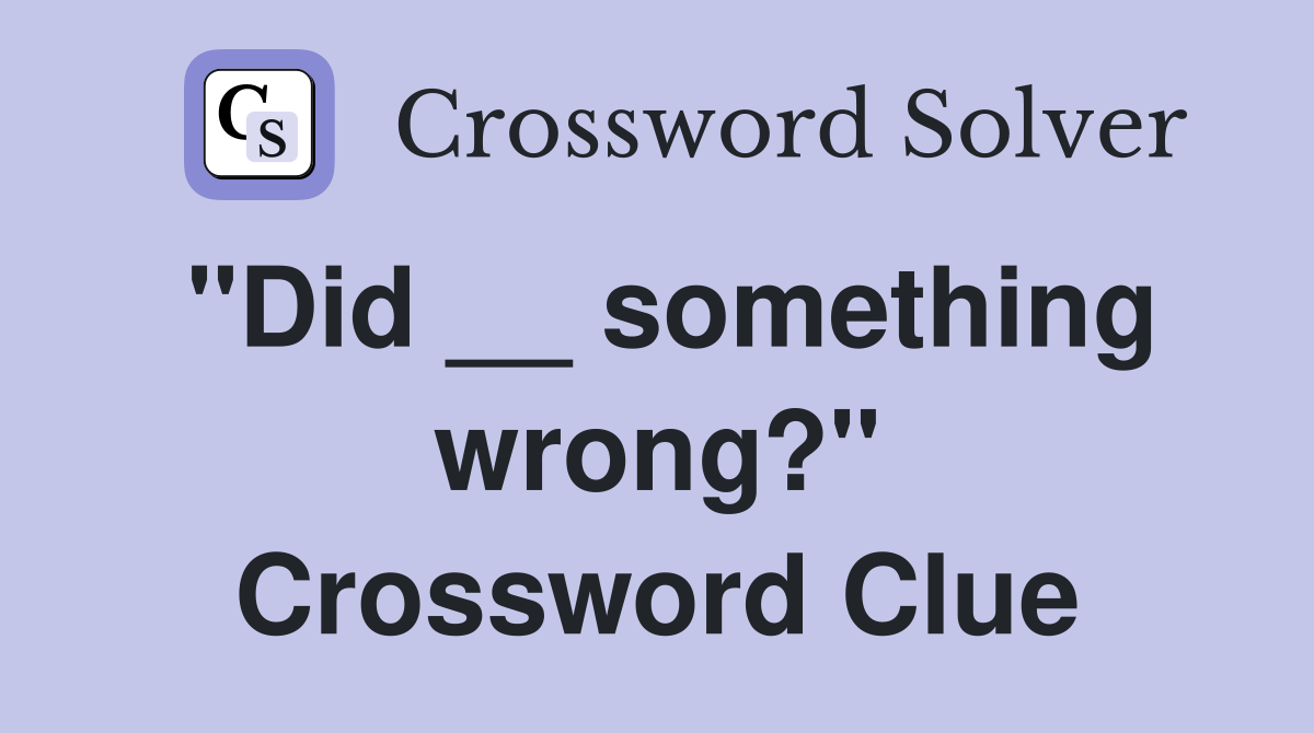 "Did __ something wrong?" Crossword Clue
