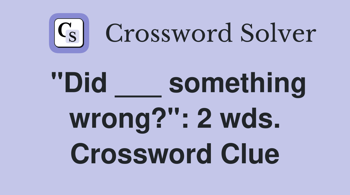 "Did ___ something wrong?": 2 wds. Crossword Clue