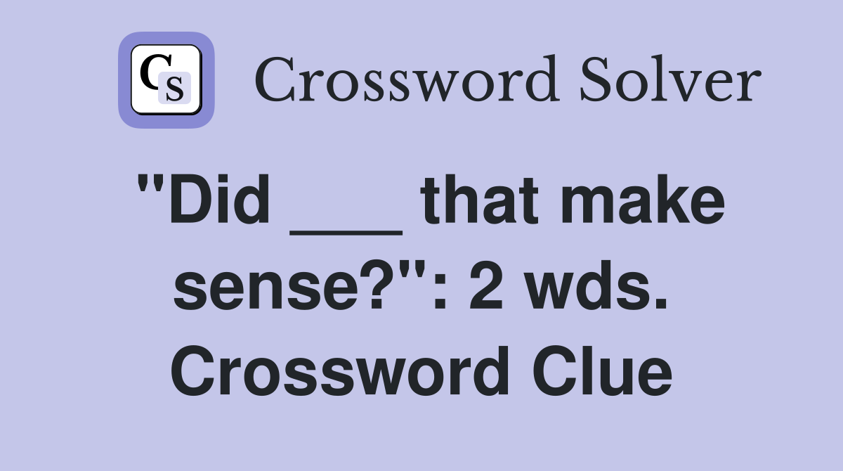 "Did ___ that make sense?": 2 wds. Crossword Clue