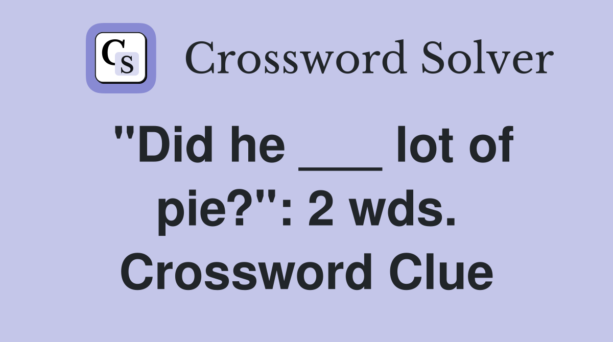"Did he ___ lot of pie?": 2 wds. Crossword Clue