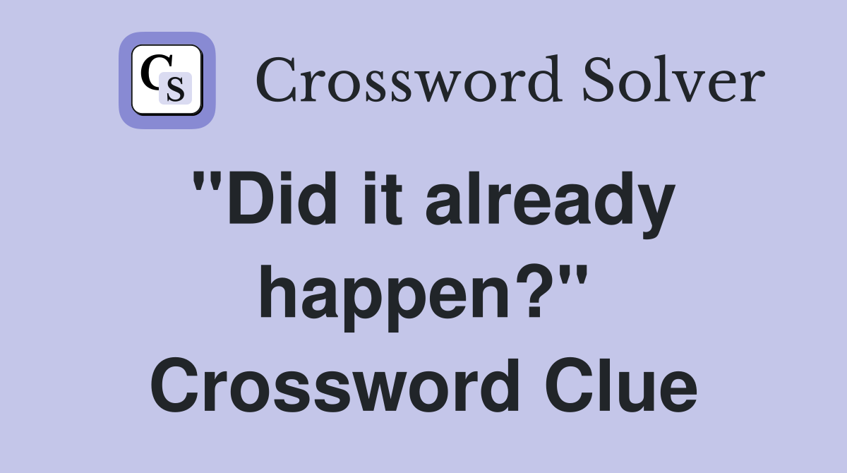"Did it already happen?" Crossword Clue