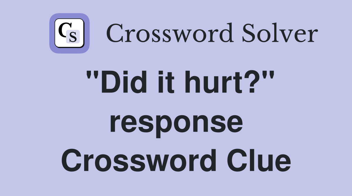"Did it hurt?" response Crossword Clue