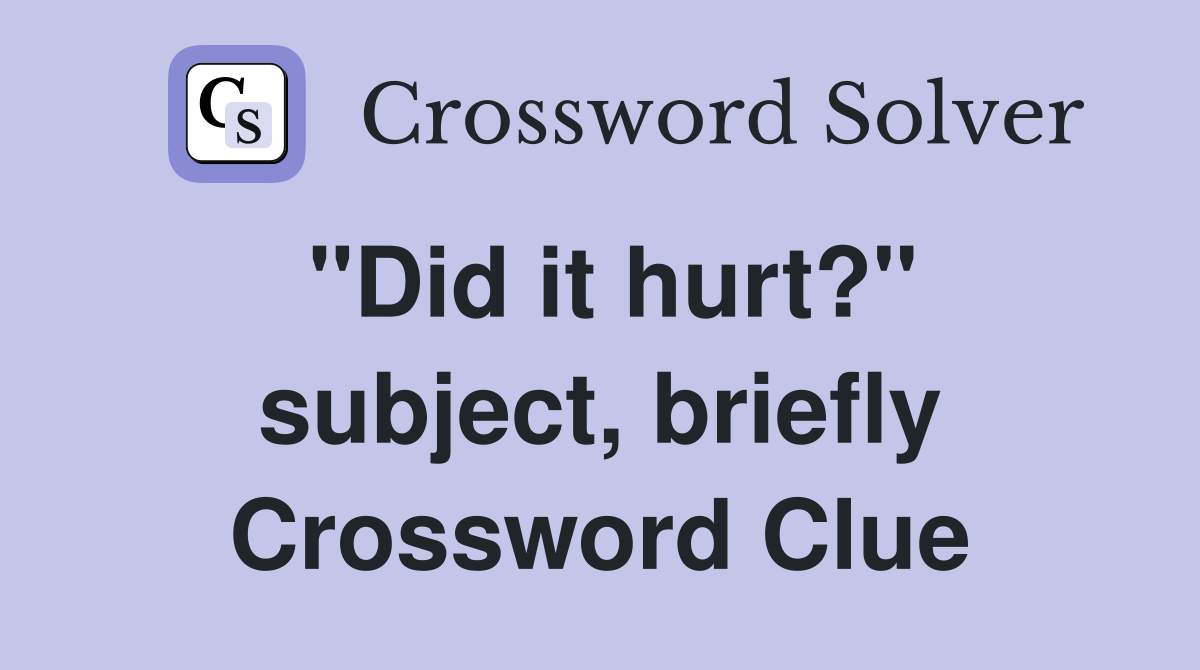 "Did it hurt?" subject, briefly Crossword Clue