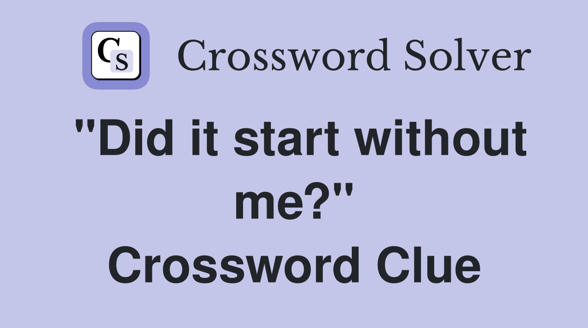 "Did it start without me?" Crossword Clue