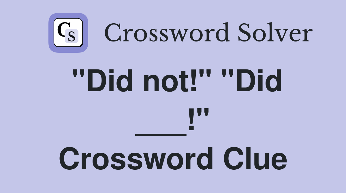 "Did not!" "Did ___!" Crossword Clue