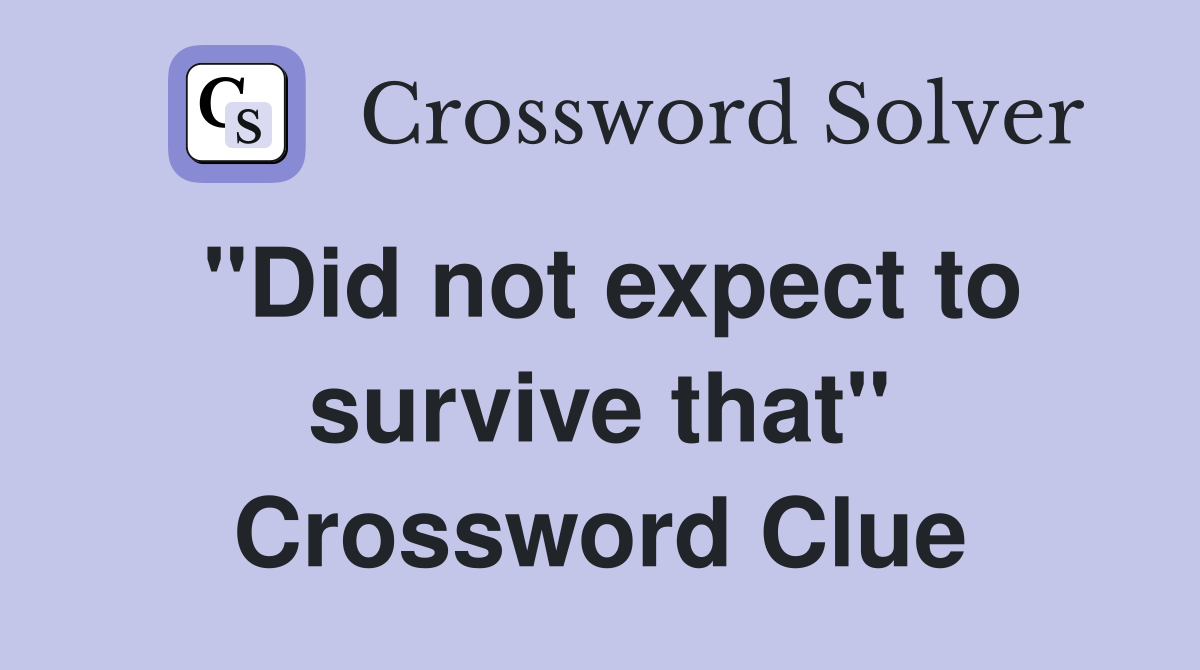 "Did not expect to survive that" Crossword Clue