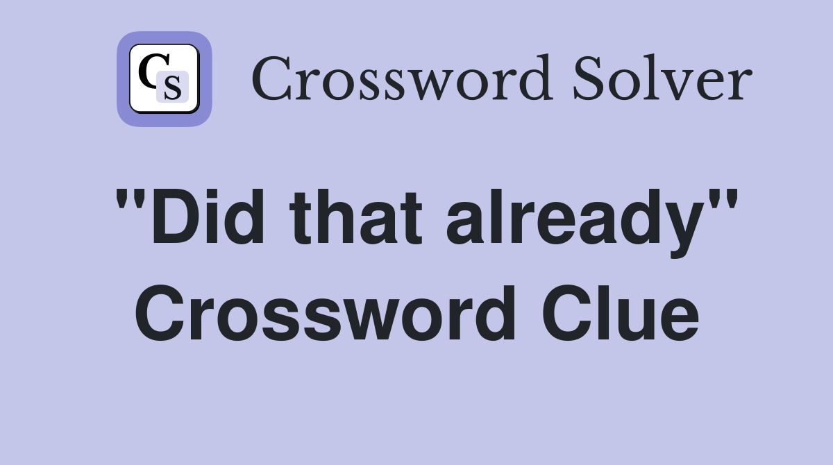 "Did that already" Crossword Clue