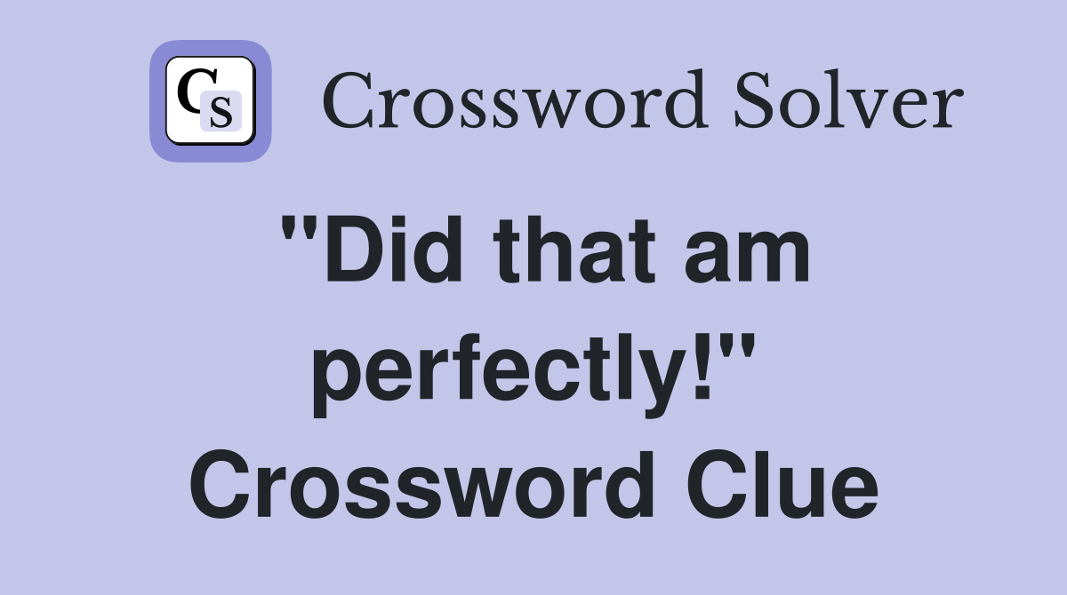 "Did that am perfectly!" Crossword Clue