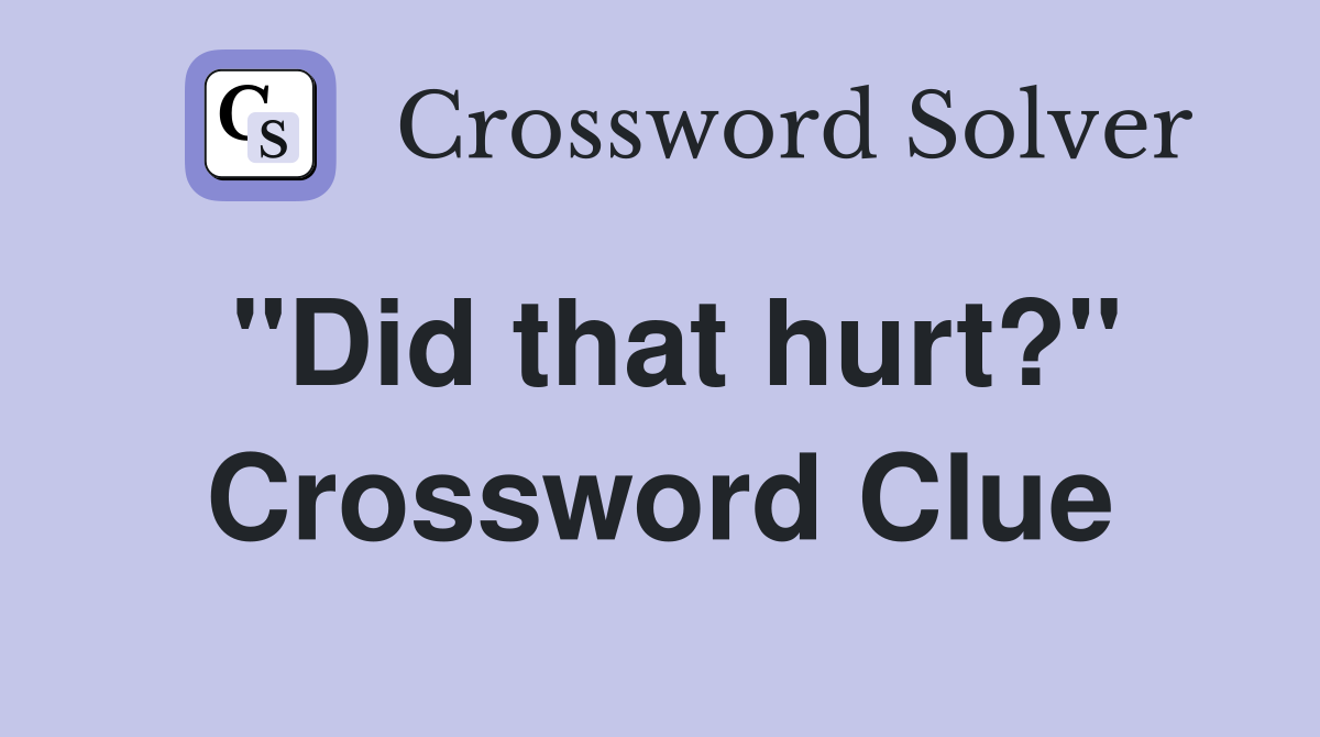 "Did that hurt?" Crossword Clue