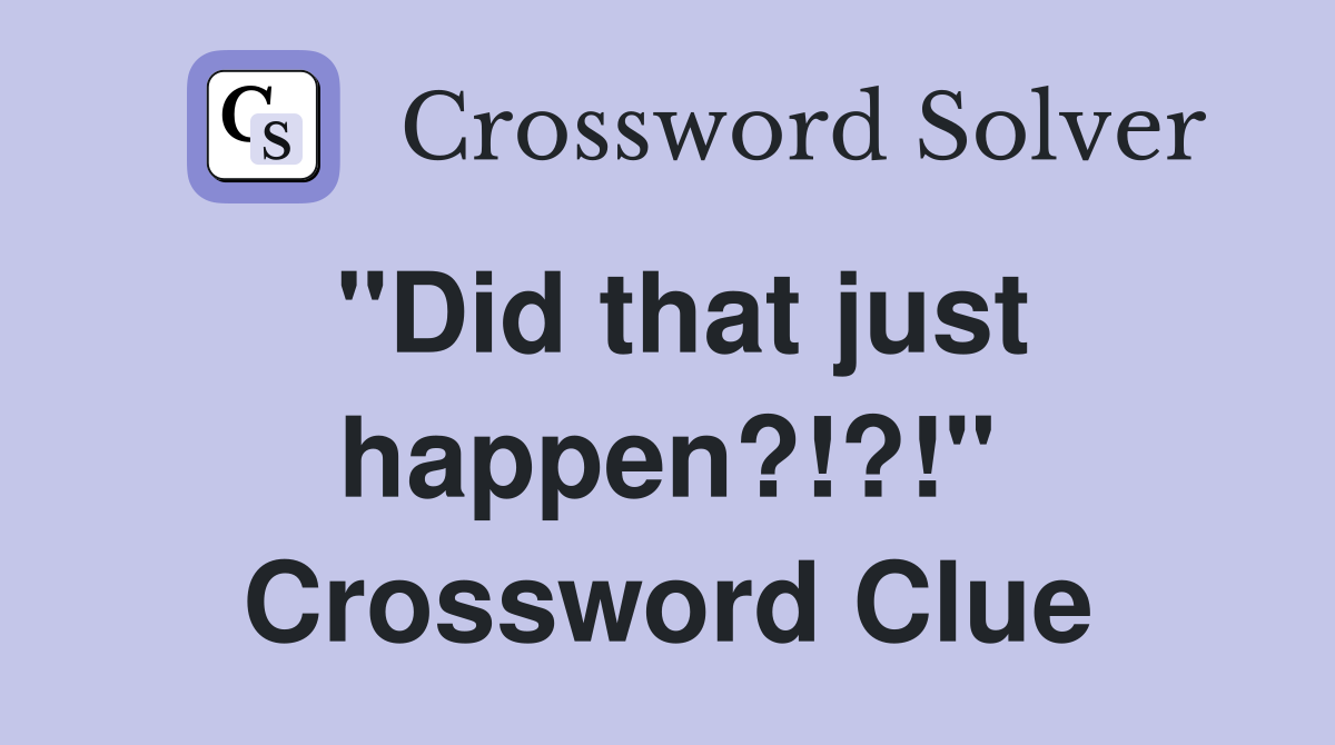 "Did that just happen?!?!" Crossword Clue