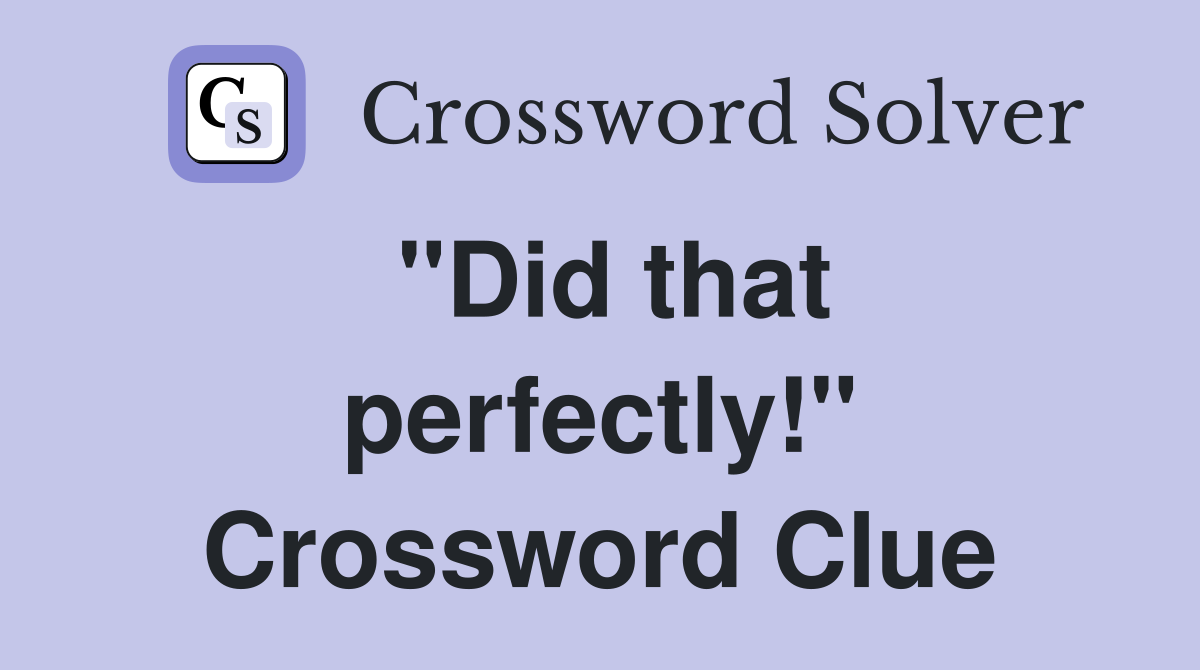 "Did that perfectly!" Crossword Clue