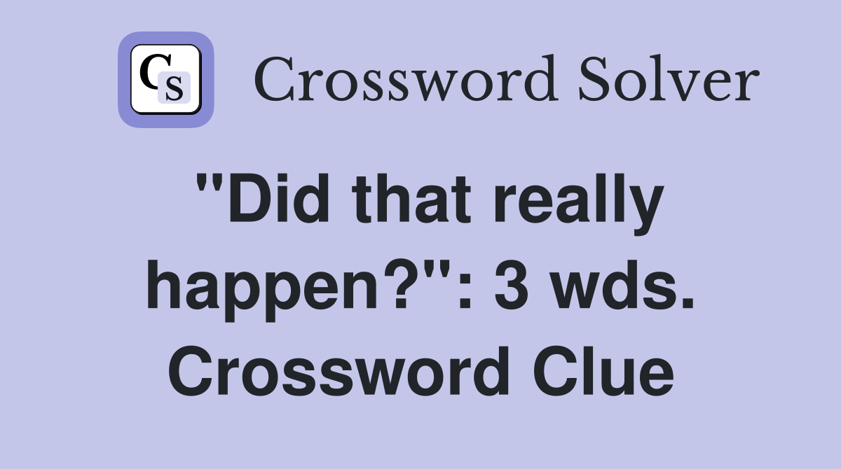 "Did that really happen?": 3 wds. Crossword Clue