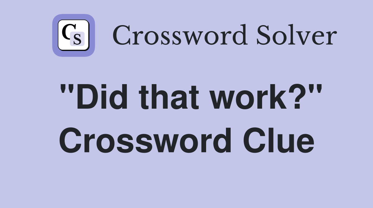 "Did that work?" Crossword Clue