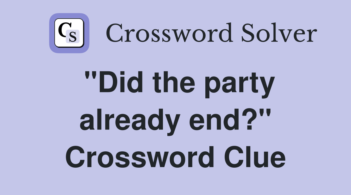 "Did the party already end?" Crossword Clue