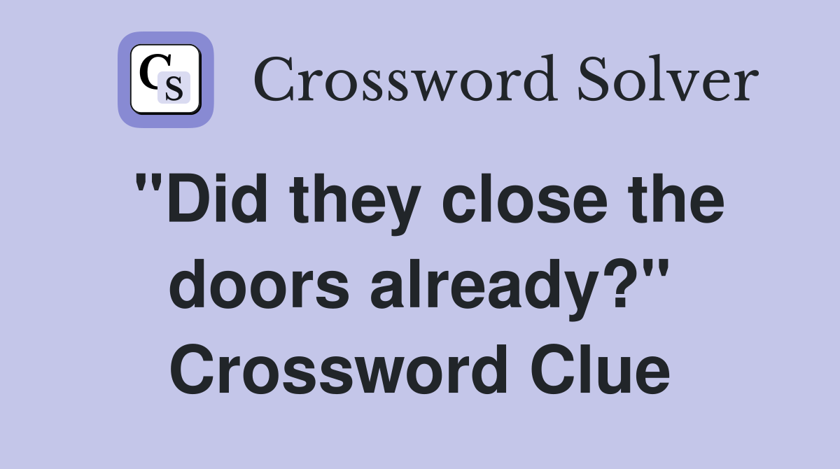 "Did they close the doors already?" Crossword Clue