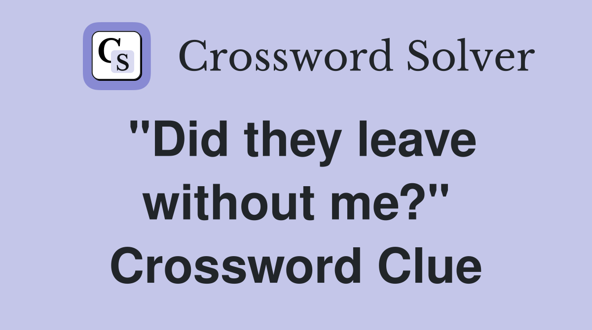 "Did they leave without me?" Crossword Clue