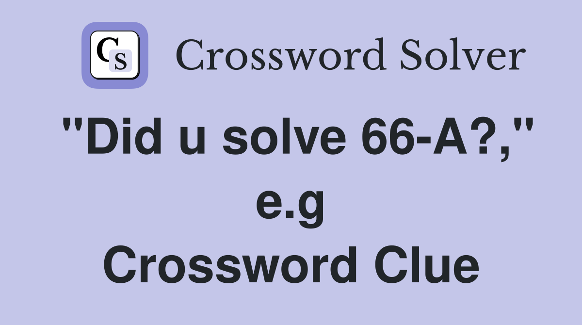 "Did u solve 66-A?," e.g Crossword Clue