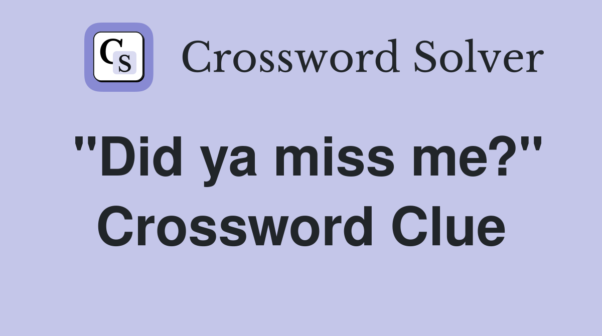 "Did ya miss me?" Crossword Clue
