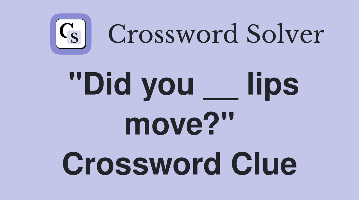 "Did you __ lips move?" Crossword Clue