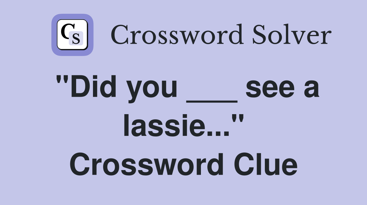 "Did you ___ see a lassie..." Crossword Clue