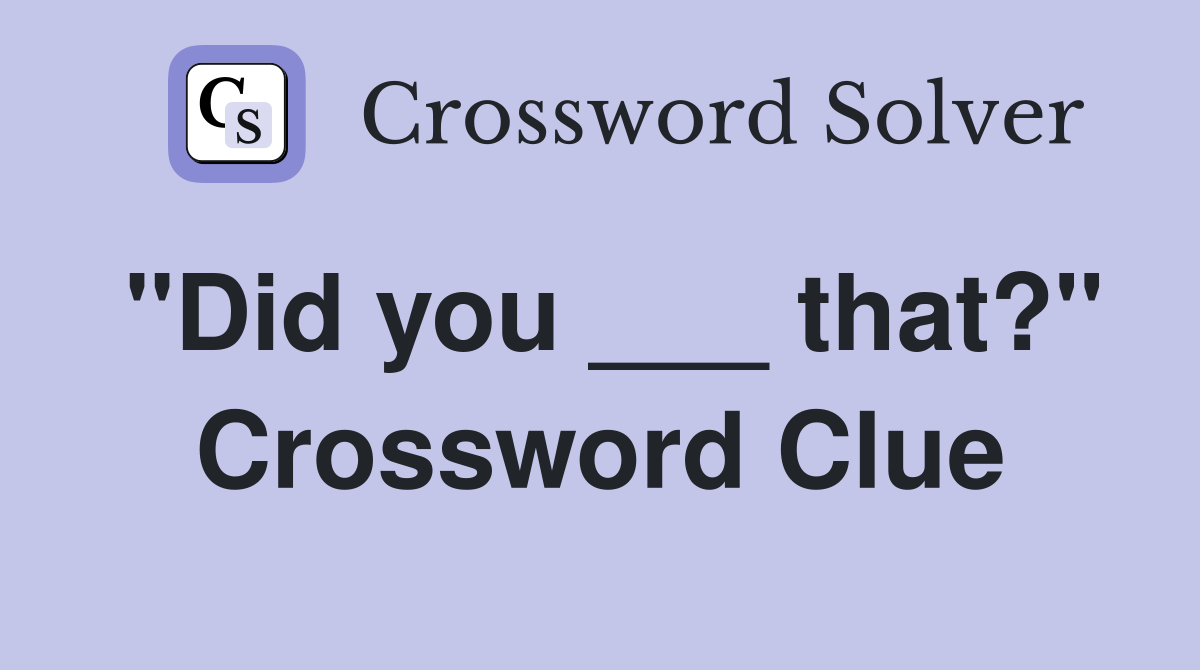 "Did you ___ that?" Crossword Clue
