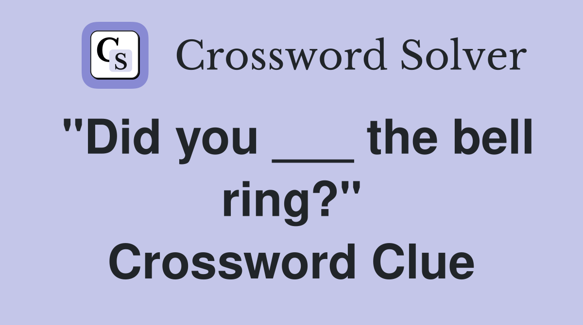 "Did you ___ the bell ring?" Crossword Clue