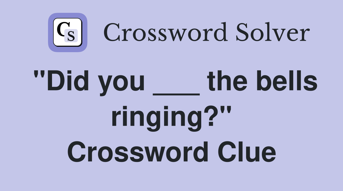 "Did you ___ the bells ringing?" Crossword Clue