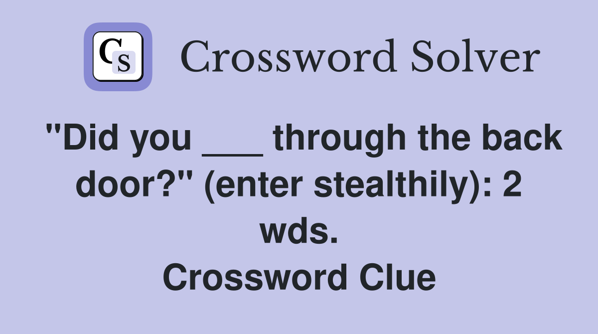 "Did you ___ through the back door?" (enter stealthily): 2 wds. Crossword Clue