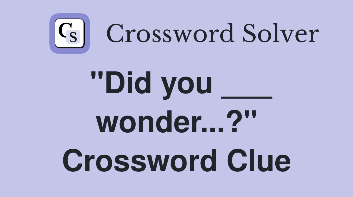 "Did you ___ wonder...?" Crossword Clue