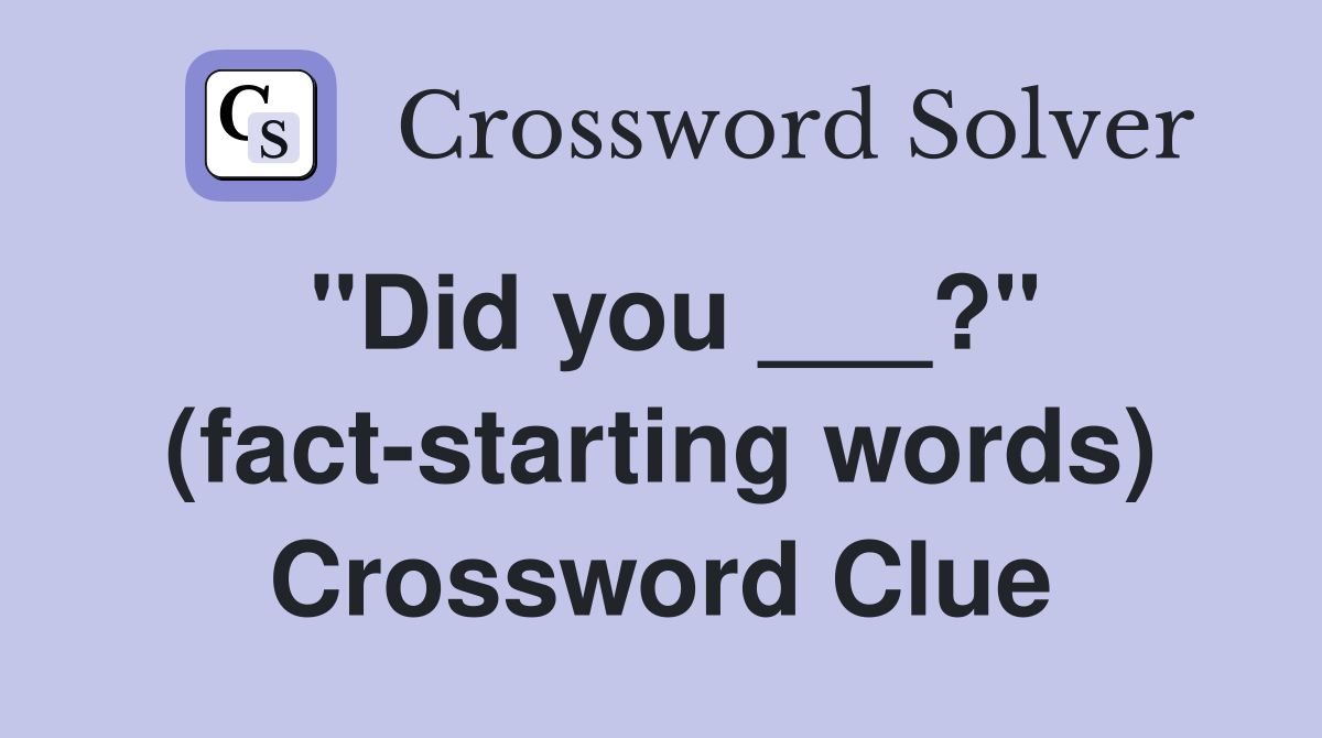 "Did you ___?" (fact-starting words) Crossword Clue