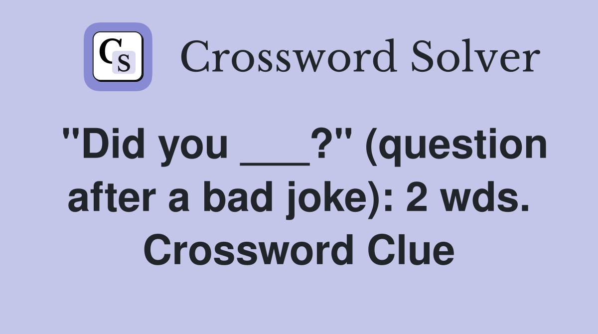 "Did you ___?" (question after a bad joke): 2 wds. Crossword Clue