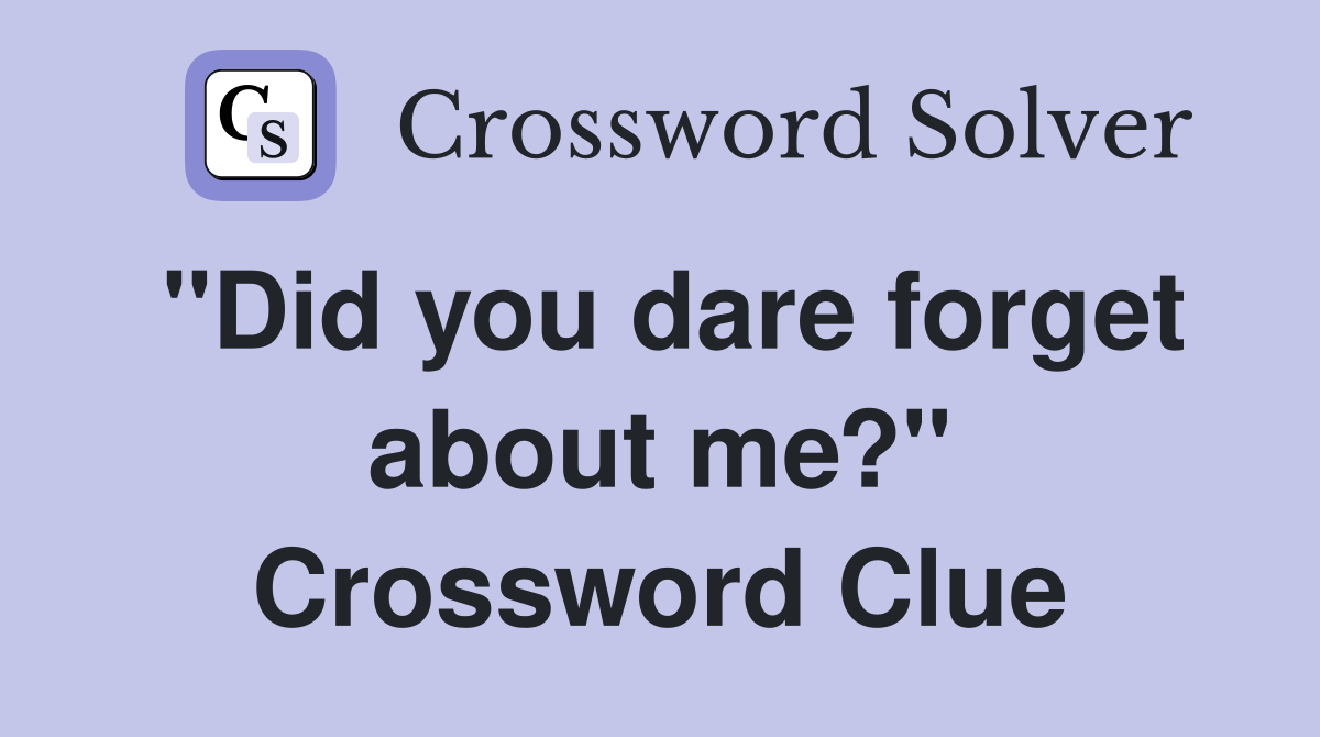 "Did you dare forget about me?" Crossword Clue