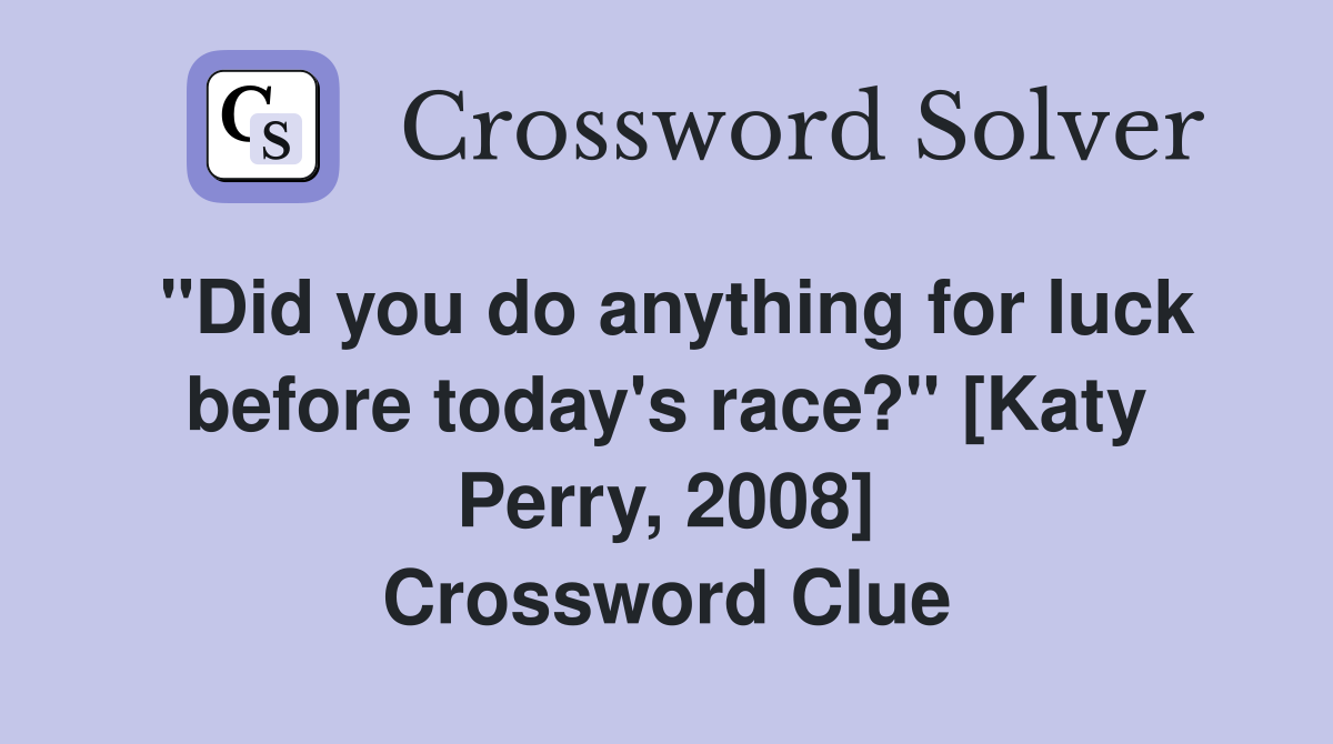 "Did you do anything for luck before today's race?" [Katy Perry, 2008] Crossword Clue