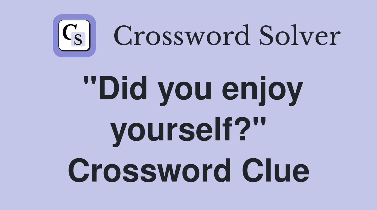 "Did you enjoy yourself?" Crossword Clue