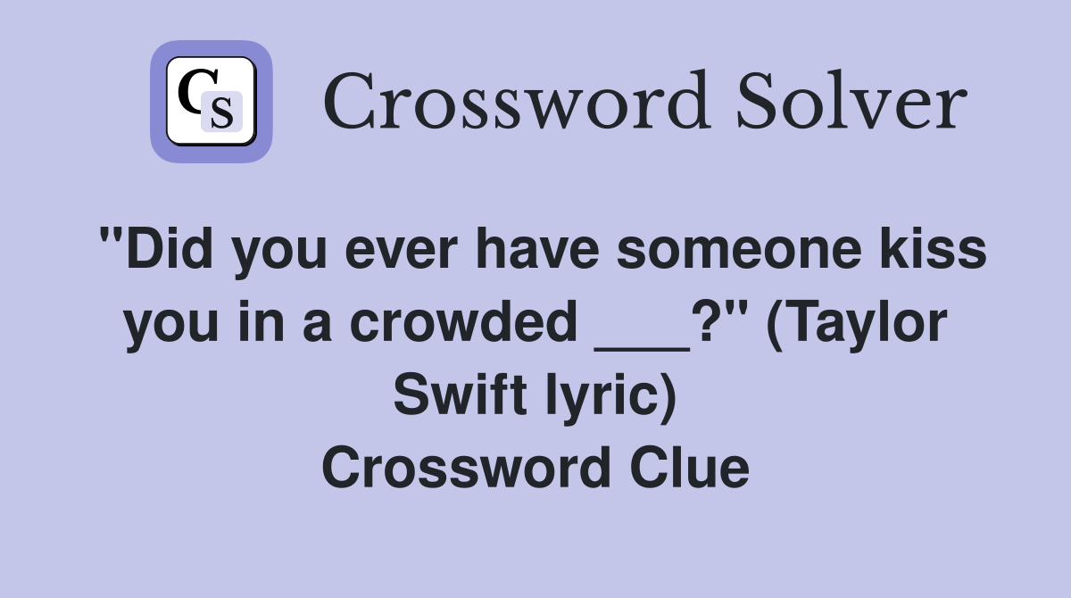 "Did you ever have someone kiss you in a crowded ___?" (Taylor Swift lyric) Crossword Clue