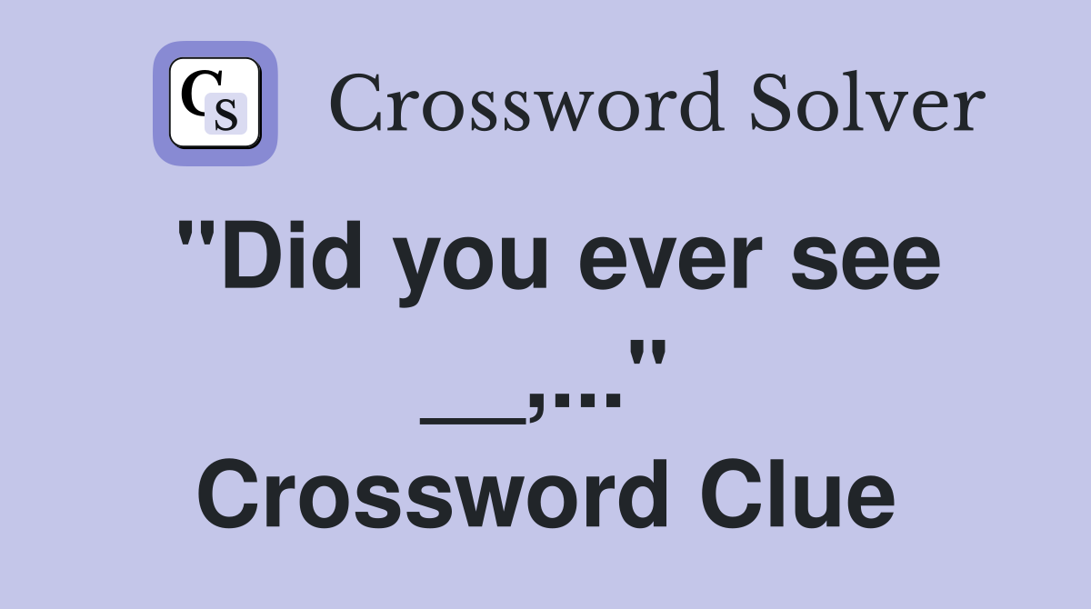 "Did you ever see __,..." Crossword Clue