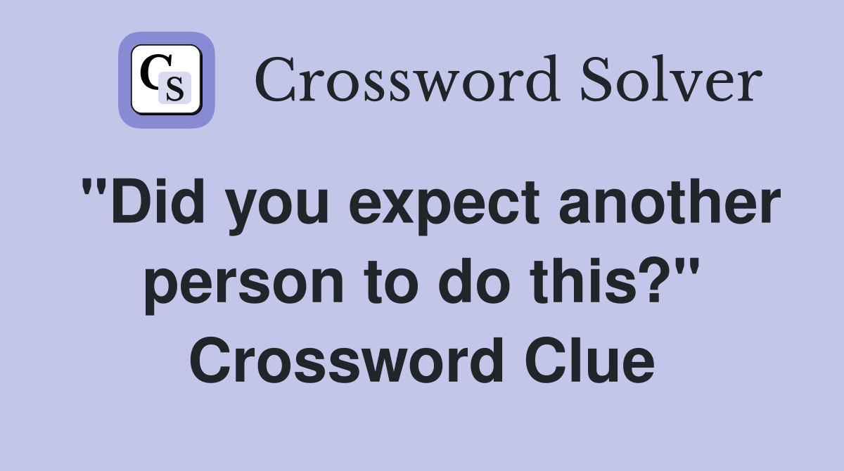 "Did you expect another person to do this?" Crossword Clue