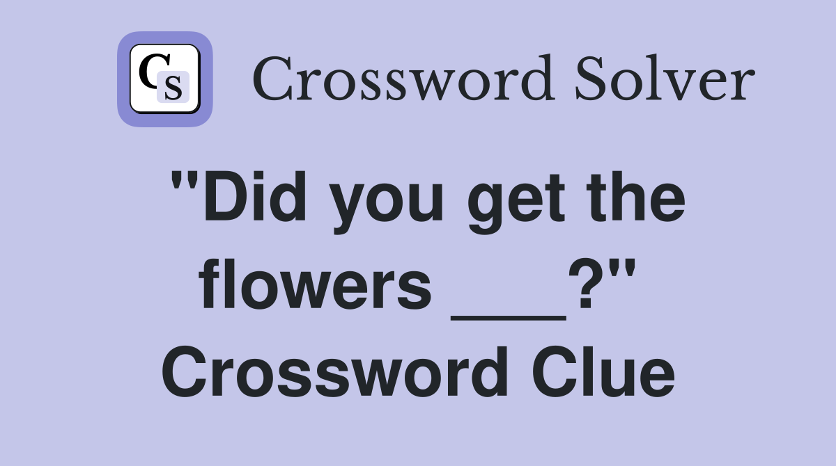 "Did you get the flowers ___?" Crossword Clue