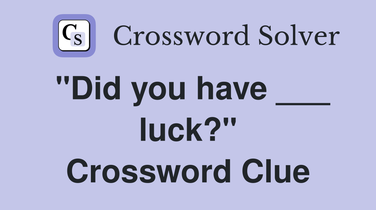 "Did you have ___ luck?" Crossword Clue