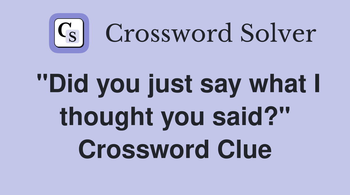 "Did you just say what I thought you said?" Crossword Clue