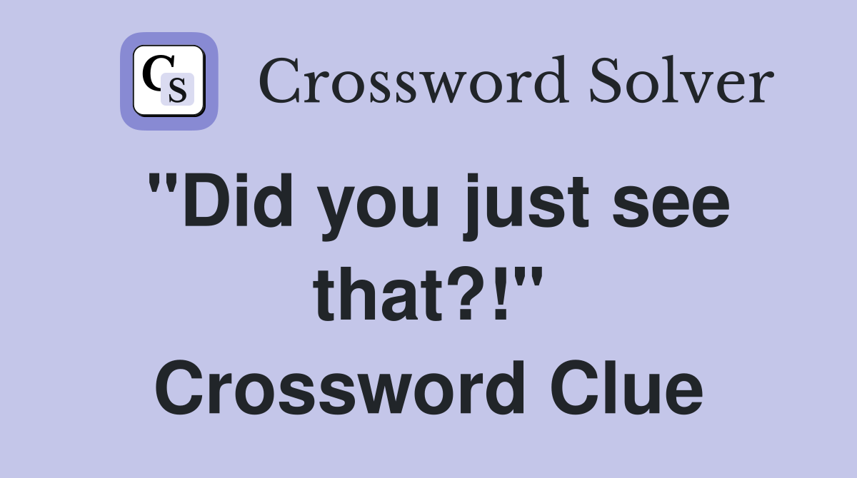"Did you just see that?!" Crossword Clue